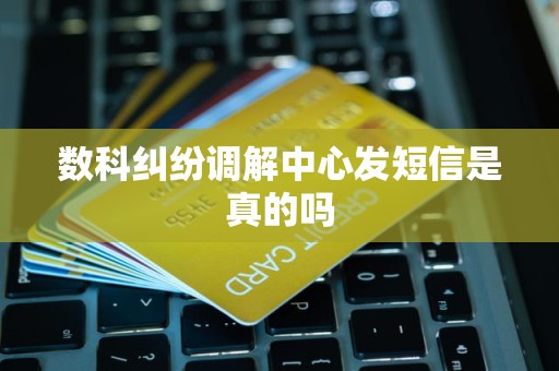 数科纠纷调解中心发短信是真的吗