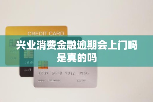 兴业消费金融逾期 上门催收是真的吗？